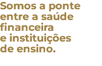 Somos a ponte entre a saúde financeira e instituições de ensino. 